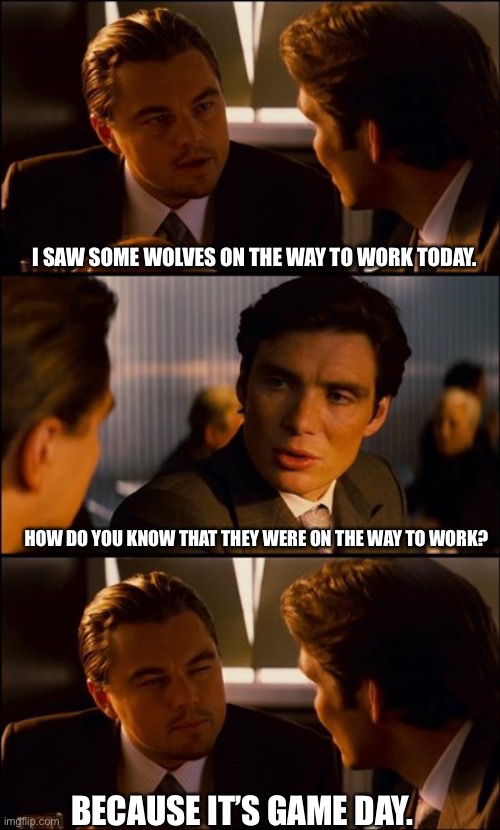 Minnesota Timberwolves Game Day | I SAW SOME WOLVES ON THE WAY TO WORK TODAY. HOW DO YOU KNOW THAT THEY WERE ON THE WAY TO WORK? BECAUSE IT’S GAME DAY. | image tagged in conversation,minnesota timberwolves,pun,memes,sports | made w/ Imgflip meme maker