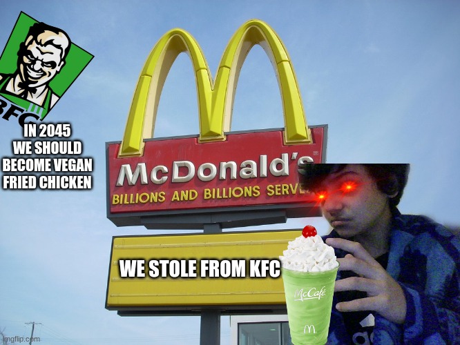 IN 2045 WE SHOULD BECOME VEGAN FRIED CHICKEN; WE STOLE FROM KFC | image tagged in mcdonalds,kfc | made w/ Imgflip meme maker