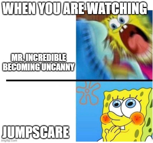 POV: When you are Waching |  WHEN YOU ARE WATCHING; MR. INCREDIBLE BECOMING UNCANNY; JUMPSCARE | image tagged in spongebob angry cute | made w/ Imgflip meme maker