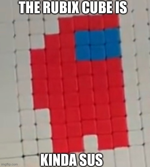 Sus Rubix Cube | THE RUBIX CUBE IS; KINDA SUS | image tagged in amogus | made w/ Imgflip meme maker
