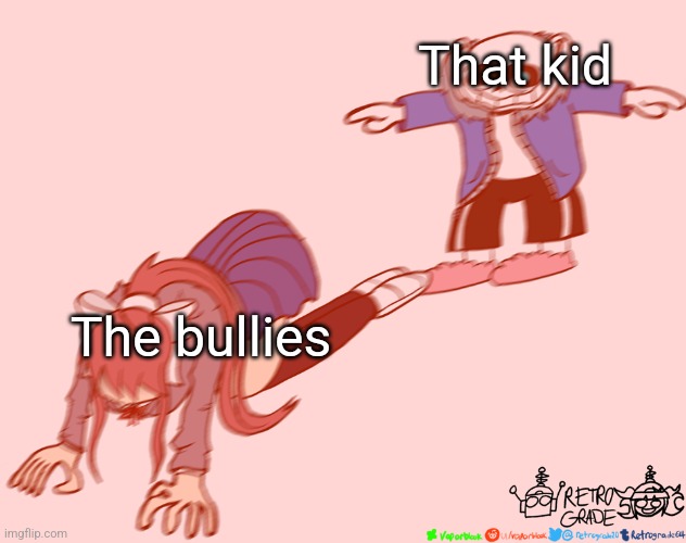 sans t-posing on monika | That kid The bullies | image tagged in sans t-posing on monika | made w/ Imgflip meme maker