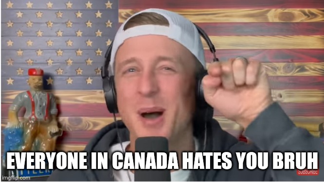 EVERYONE IN CANADA HATES YOU BRUH | made w/ Imgflip meme maker