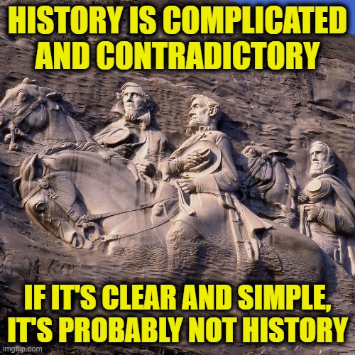 It's Complicated |  HISTORY IS COMPLICATED AND CONTRADICTORY; IF IT'S CLEAR AND SIMPLE, IT'S PROBABLY NOT HISTORY | image tagged in history | made w/ Imgflip meme maker