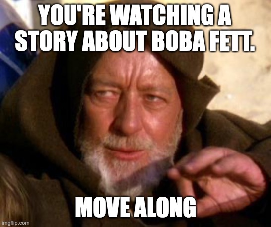 Book of Boba Fett | YOU'RE WATCHING A STORY ABOUT BOBA FETT. MOVE ALONG | image tagged in obi wan kenobi jedi mind trick | made w/ Imgflip meme maker