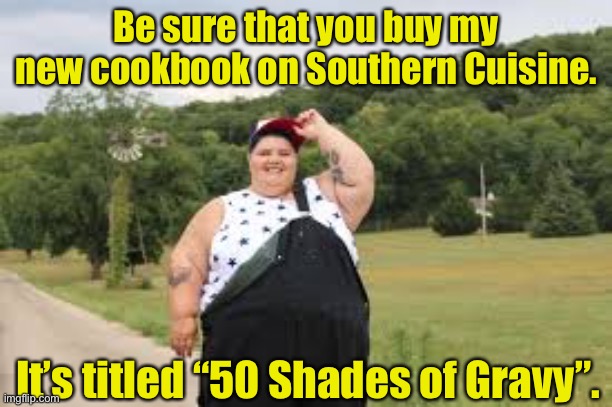 50 Shades | Be sure that you buy my new cookbook on Southern Cuisine. It’s titled “50 Shades of Gravy”. | image tagged in gravy | made w/ Imgflip meme maker