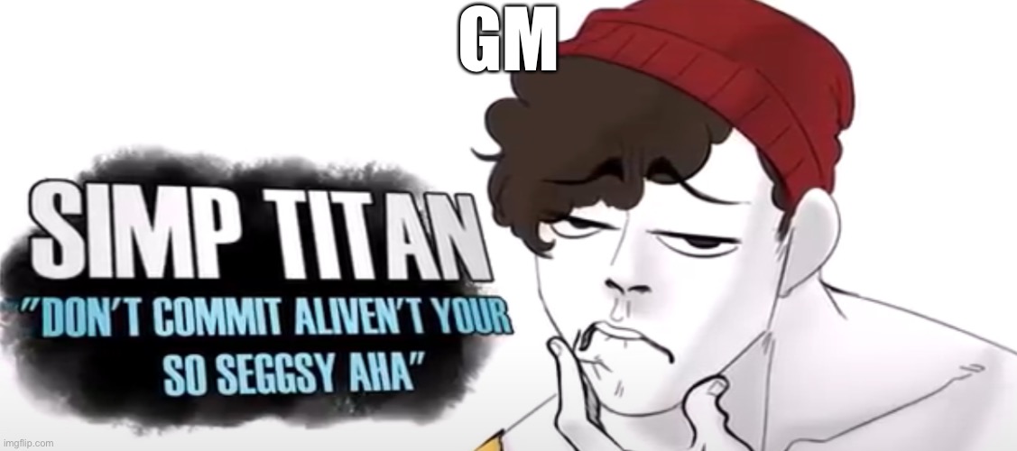 wilbur the simp titan | GM | image tagged in wilbur the simp titan | made w/ Imgflip meme maker