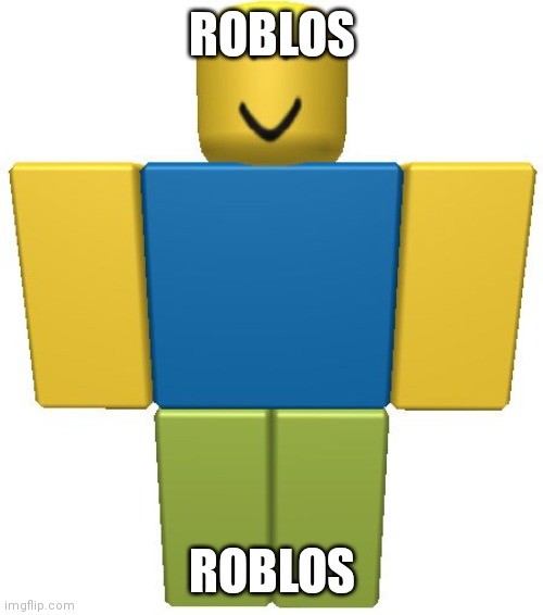 ROBLOX Noob | ROBLOS ROBLOS | image tagged in roblox noob | made w/ Imgflip meme maker