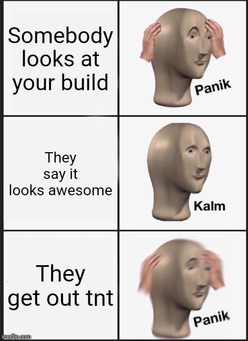 Panik Kalm Panik | Somebody looks at your build; They say it looks awesome; They get out tnt | image tagged in memes,panik kalm panik | made w/ Imgflip meme maker
