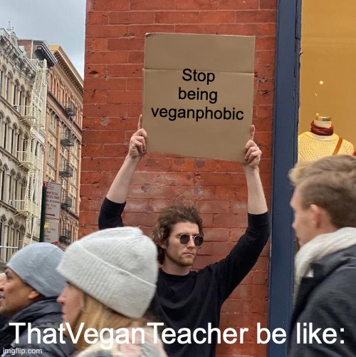 Stop being veganphobic; ThatVeganTeacher be like: | image tagged in memes,guy holding cardboard sign | made w/ Imgflip meme maker