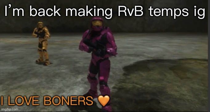 Yessir | I’m back making RvB temps ig | image tagged in grif i love boners | made w/ Imgflip meme maker