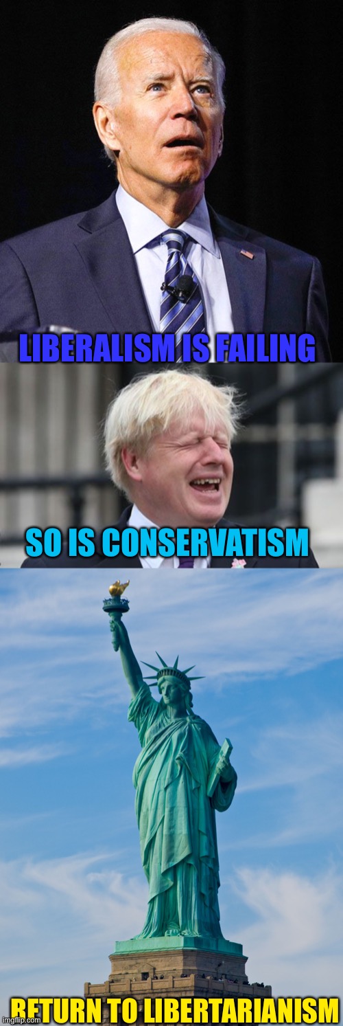 LIBERALISM IS FAILING; SO IS CONSERVATISM; RETURN TO LIBERTARIANISM | image tagged in joe biden,boris johnson,statue of liberty | made w/ Imgflip meme maker