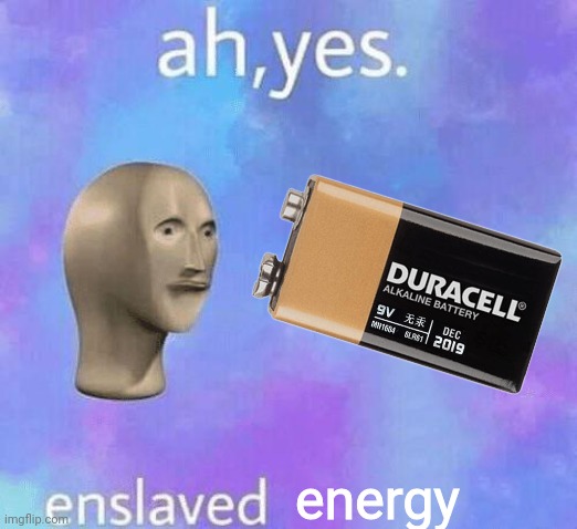 E N E R G Y | energy | image tagged in ah yes enslaved,energy,battery,meme man,surreal,barney will eat all of your delectable biscuits | made w/ Imgflip meme maker