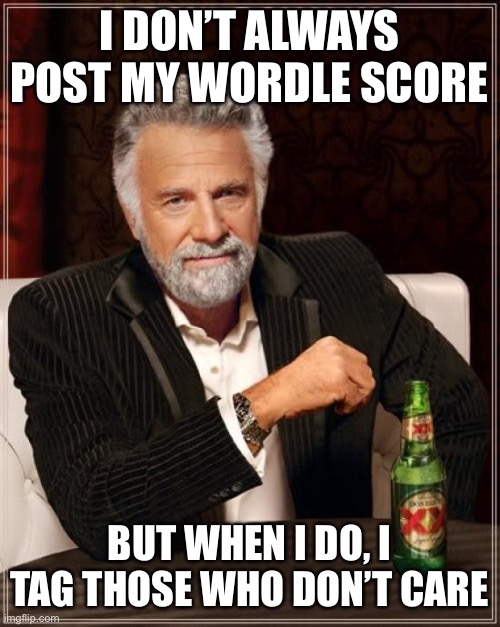 The Most Interesting Man In The World | I DON’T ALWAYS POST MY WORDLE SCORE; BUT WHEN I DO, I TAG THOSE WHO DON’T CARE | image tagged in memes,the most interesting man in the world,wordle,wordlehate | made w/ Imgflip meme maker