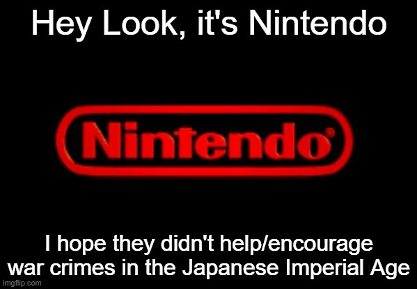 They did | Hey Look, it's Nintendo; I hope they didn't help/encourage war crimes in the Japanese Imperial Age | image tagged in nintendo logo | made w/ Imgflip meme maker