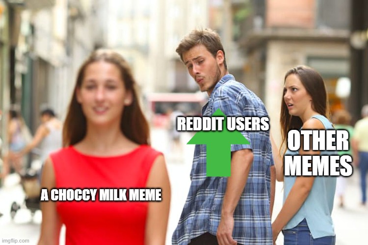 Distracted Boyfriend | REDDIT USERS; OTHER MEMES; A CHOCCY MILK MEME | image tagged in memes,distracted boyfriend | made w/ Imgflip meme maker