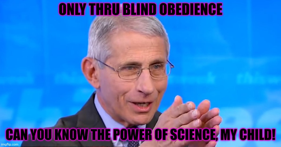 Dr. Fauci 2020 | ONLY THRU BLIND OBEDIENCE CAN YOU KNOW THE POWER OF SCIENCE, MY CHILD! | image tagged in dr fauci 2020 | made w/ Imgflip meme maker