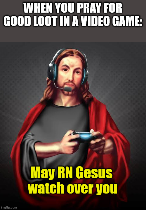 RNG | WHEN YOU PRAY FOR GOOD LOOT IN A VIDEO GAME:; May RN Gesus 
watch over you | image tagged in jesus gaming gamer,dank,christian,memes,r/dankchristianmemes | made w/ Imgflip meme maker