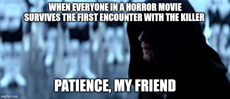 Patience, my friend. | WHEN EVERYONE IN A HORROR MOVIE SURVIVES THE FIRST ENCOUNTER WITH THE KILLER; PATIENCE, MY FRIEND | image tagged in patience my friend | made w/ Imgflip meme maker