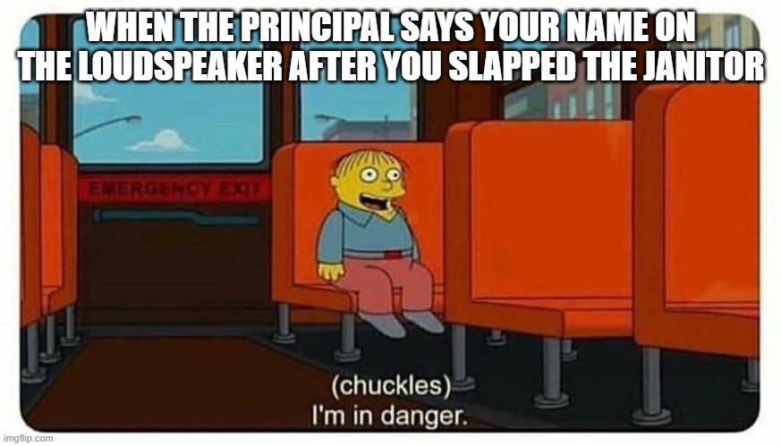 Uh-Oh... | WHEN THE PRINCIPAL SAYS YOUR NAME ON THE LOUDSPEAKER AFTER YOU SLAPPED THE JANITOR | image tagged in ralph in danger,school | made w/ Imgflip meme maker