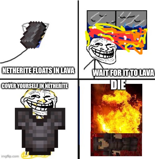 Minecraft logic *tm* | WAIT FOR IT TO LAVA; NETHERITE FLOATS IN LAVA; DIE; COVER YOURSELF IN NETHERITE | image tagged in cover yourself in oil | made w/ Imgflip meme maker