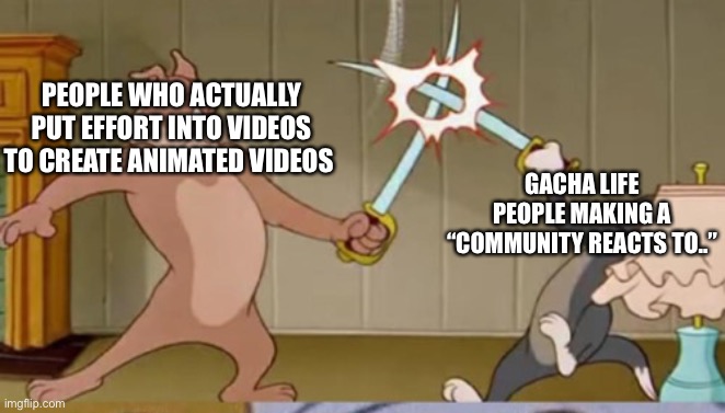 PEOPLE WHO ACTUALLY PUT EFFORT INTO VIDEOS TO CREATE ANIMATED VIDEOS; GACHA LIFE PEOPLE MAKING A “COMMUNITY REACTS TO..” | made w/ Imgflip meme maker