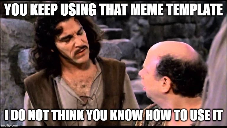  Princess bride inigo vizzini inconceivable | YOU KEEP USING THAT MEME TEMPLATE; I DO NOT THINK YOU KNOW HOW TO USE IT | image tagged in princess bride inigo vizzini inconceivable | made w/ Imgflip meme maker
