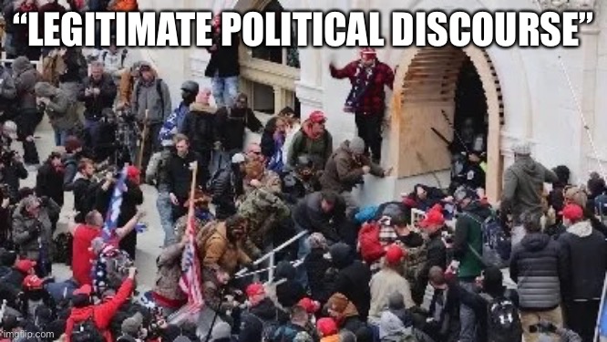MAGA riot | “LEGITIMATE POLITICAL DISCOURSE” | image tagged in maga riot | made w/ Imgflip meme maker