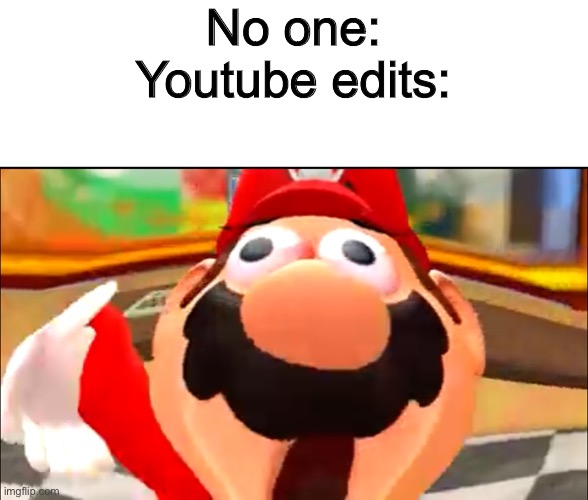 Edited mario | No one:
Youtube edits: | image tagged in edited mario | made w/ Imgflip meme maker