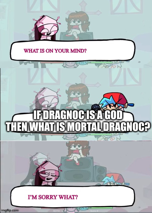 Sarvente is confused | IF DRAGNOC IS A GOD THEN WHAT IS MORTAL DRAGNOC? | image tagged in sarvente is confused | made w/ Imgflip meme maker