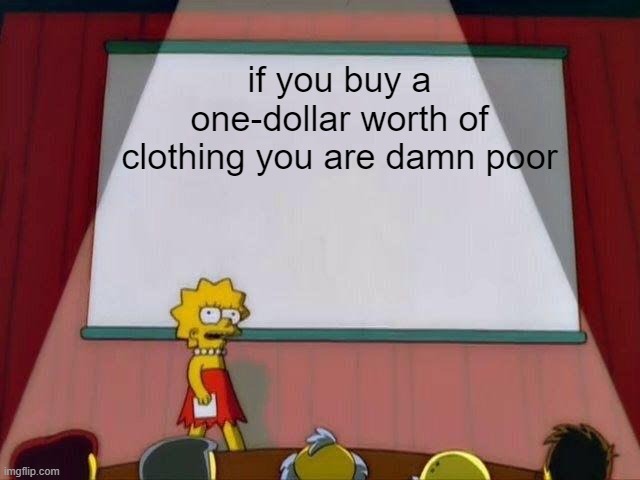 Lisa Simpson's Presentation | if you buy a one-dollar worth of clothing you are damn poor | image tagged in lisa simpson's presentation | made w/ Imgflip meme maker