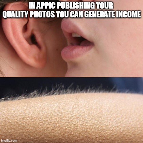 preba ap | IN APPIC PUBLISHING YOUR 
QUALITY PHOTOS YOU CAN GENERATE INCOME | image tagged in whisper and goosebumps | made w/ Imgflip meme maker