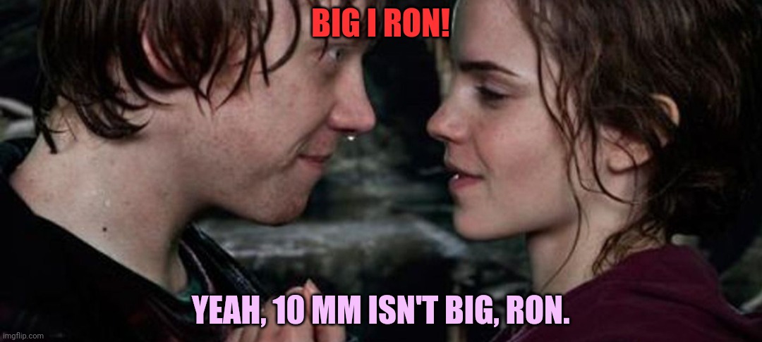 Ron and Hermione | BIG I RON! YEAH, 10 MM ISN'T BIG, RON. | image tagged in ron and hermione | made w/ Imgflip meme maker