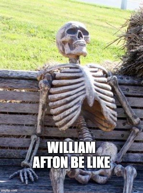 William Afton Be Like | WILLIAM AFTON BE LIKE | image tagged in memes,waiting skeleton,five nights at freddys | made w/ Imgflip meme maker