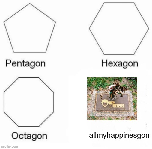 Pentagon Hexagon Octagon Meme | allmyhappinesgon | image tagged in memes,pentagon hexagon octagon | made w/ Imgflip meme maker