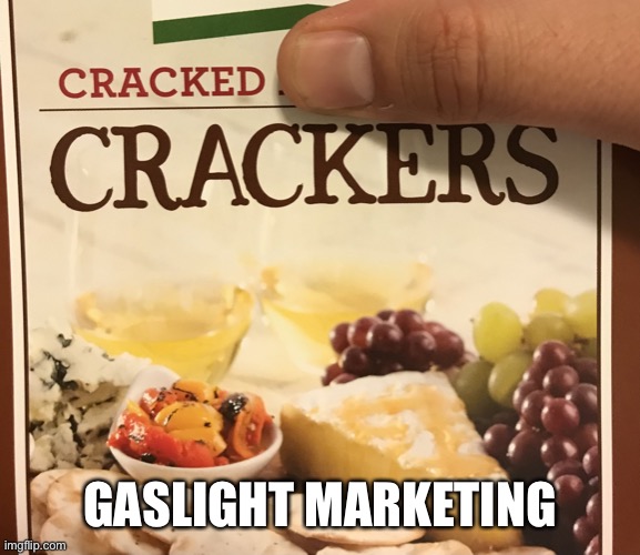 Crackers | GASLIGHT MARKETING | image tagged in cracked crackers,broken crackers,gaslighting,marketing,crackas,funny memes | made w/ Imgflip meme maker