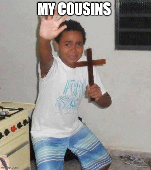 kid with cross | MY COUSINS | image tagged in kid with cross | made w/ Imgflip meme maker