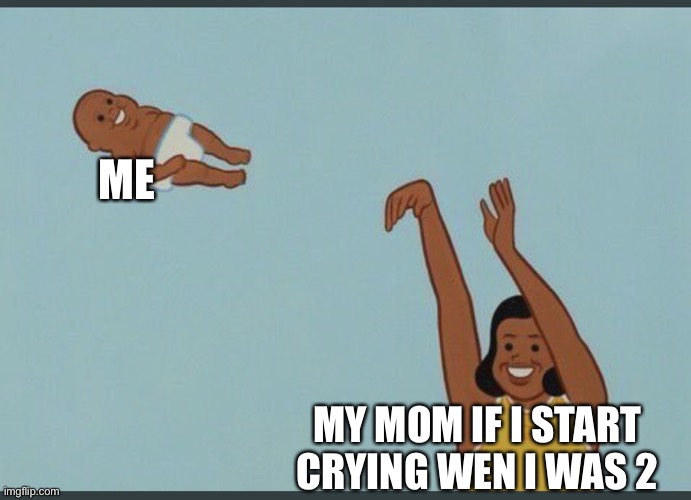 Cry till you fly | ME; MY MOM IF I START CRYING WEN I WAS 2 | image tagged in baby yeet,butterfly | made w/ Imgflip meme maker
