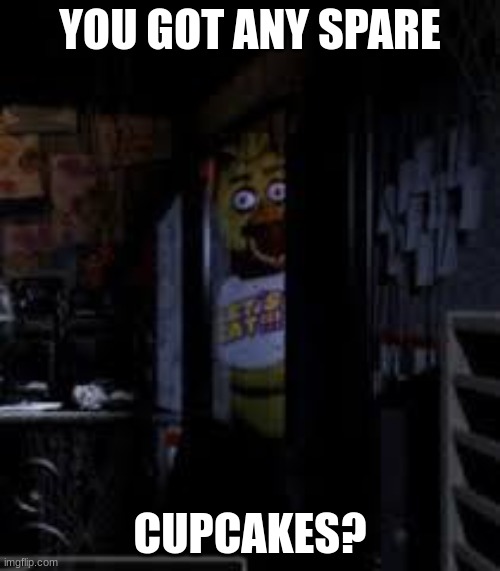 U got any cupcakes? | YOU GOT ANY SPARE; CUPCAKES? | image tagged in chica looking in window fnaf,funny memes | made w/ Imgflip meme maker
