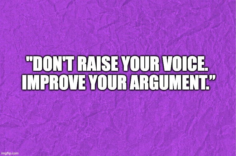 Generic purple background | "DON'T RAISE YOUR VOICE. 
IMPROVE YOUR ARGUMENT.” | image tagged in generic purple background | made w/ Imgflip meme maker