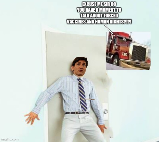 EXCUSE ME SIR DO YOU HAVE A MOMENT TO TALK ABOUT FORCED VACCINES AND HUMAN RIGHTS?!?! \ | image tagged in freedom convoy,trudeau,turd boy,do you have a moment,honk honk,the honkening | made w/ Imgflip meme maker