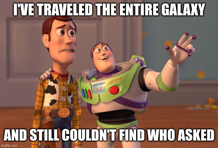 Nobody Asked | I'VE TRAVELED THE ENTIRE GALAXY; AND STILL COULDN'T FIND WHO ASKED | image tagged in memes,x x everywhere | made w/ Imgflip meme maker