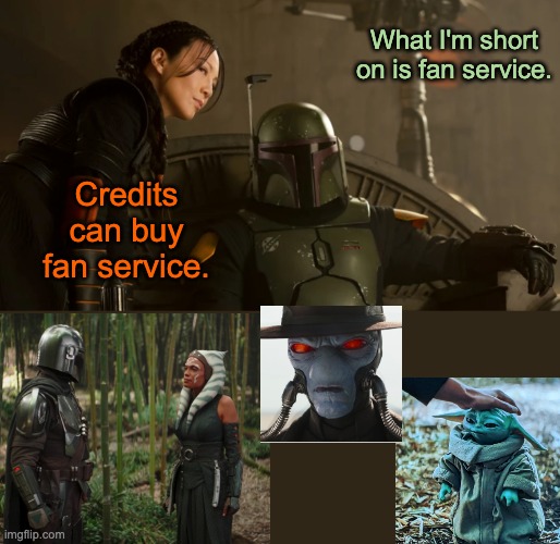BoBF middle episodes (spoilers) | What I'm short on is fan service. Credits can buy fan service. | image tagged in star wars,grogu,baby yoda,fans,tv shows,clone wars | made w/ Imgflip meme maker