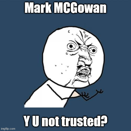 Mark McGowan | Mark MCGowan; Y U not trusted? | image tagged in memes,y u no | made w/ Imgflip meme maker
