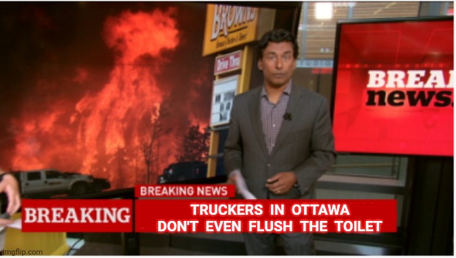 Breaking News from Ottawa | TRUCKERS  IN  OTTAWA DON'T  EVEN  FLUSH  THE  TOILET | image tagged in cbc,freedom,trucker,breaking news,meanwhile in canada | made w/ Imgflip meme maker