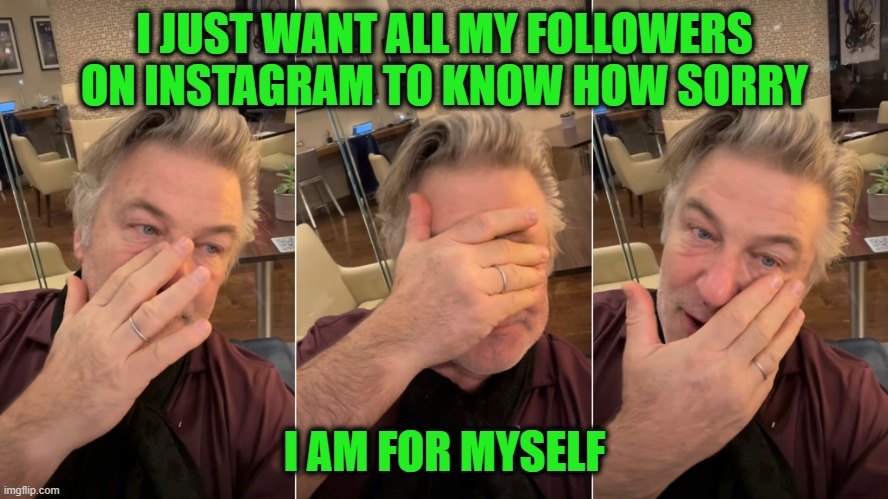 Through the Tears | I JUST WANT ALL MY FOLLOWERS ON INSTAGRAM TO KNOW HOW SORRY; I AM FOR MYSELF | image tagged in alec baldwin,instagram,crying,halyna hutchins,rust | made w/ Imgflip meme maker