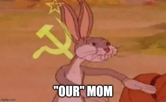 Bugs bunny communist | "OUR" MOM | image tagged in bugs bunny communist | made w/ Imgflip meme maker