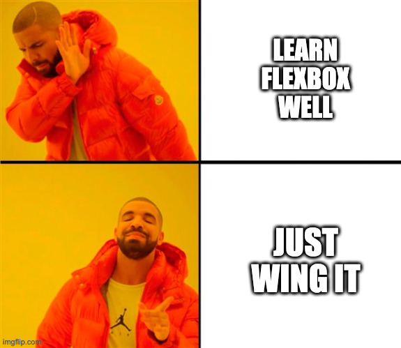 Learn CSS Flexbox | LEARN
FLEXBOX
WELL; JUST
WING IT | image tagged in drake no/yes | made w/ Imgflip meme maker