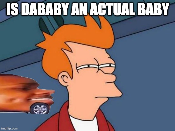 idk | IS DABABY AN ACTUAL BABY | image tagged in memes,futurama fry | made w/ Imgflip meme maker