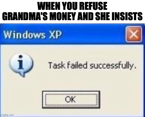 ? | WHEN YOU REFUSE GRANDMA'S MONEY AND SHE INSISTS | image tagged in task failed successfully | made w/ Imgflip meme maker