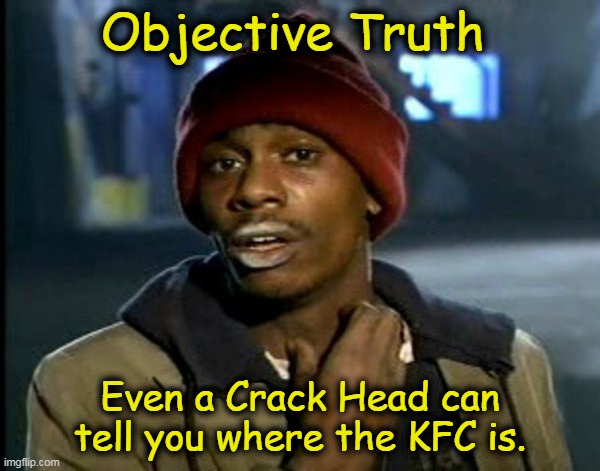 Even a Crack Head can tell you were the KFC is | Objective Truth; Even a Crack Head can tell you where the KFC is. | image tagged in dave chappelle,crack head,kfc,objective truth,logic,crack | made w/ Imgflip meme maker